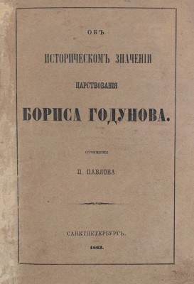 Павлов П.В. Об историческом значении царствования Бориса Годунова. [2-е изд.]. СПб.: Тип. и лит. И. Паульсона и Комп., 1863.
